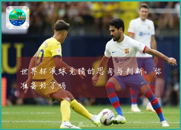 世界杯滚球竞猜的思考与判断，你准备好了吗