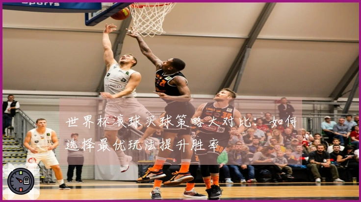 世界杯滚球买球策略大对比：如何选择最优玩法提升胜率