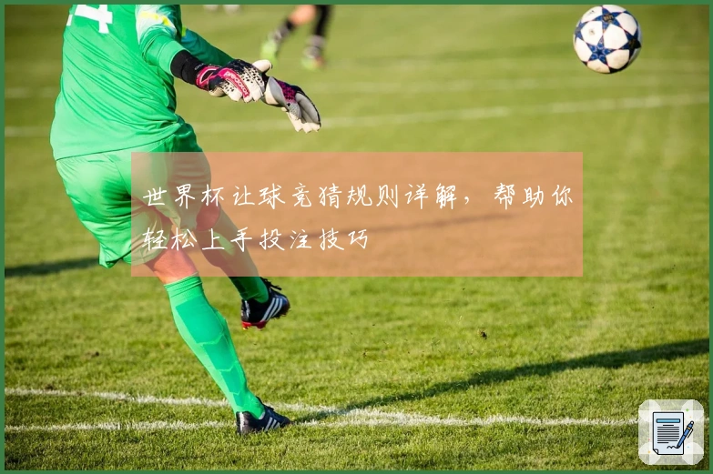 世界杯让球竞猜规则详解，帮助你轻松上手投注技巧