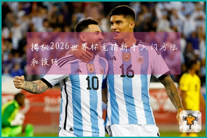 揭秘2026世界杯竞猜新手入门方法和技巧
