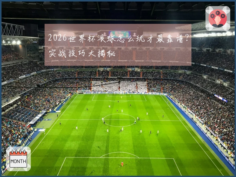 2026世界杯滚球怎么玩才最靠谱？实战技巧大揭秘