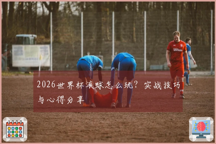 2026世界杯滚球怎么玩？实战技巧与心得分享