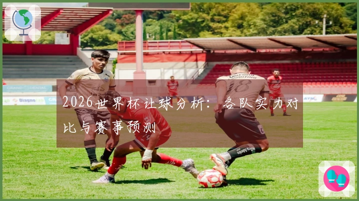2026世界杯让球分析：各队实力对比与赛事预测