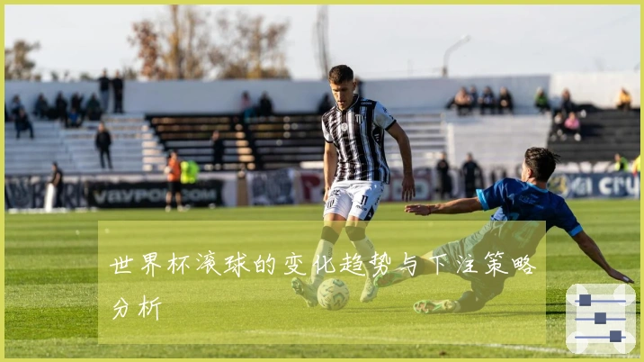 世界杯滚球的变化趋势与下注策略分析
