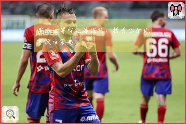 掌握世界杯让球技巧，提升你的比赛投注策略