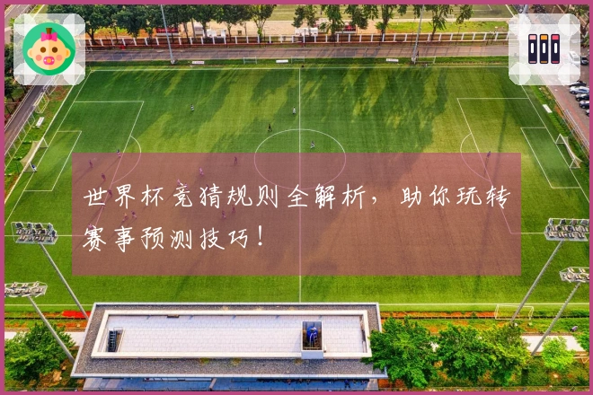 世界杯竞猜规则全解析，助你玩转赛事预测技巧！