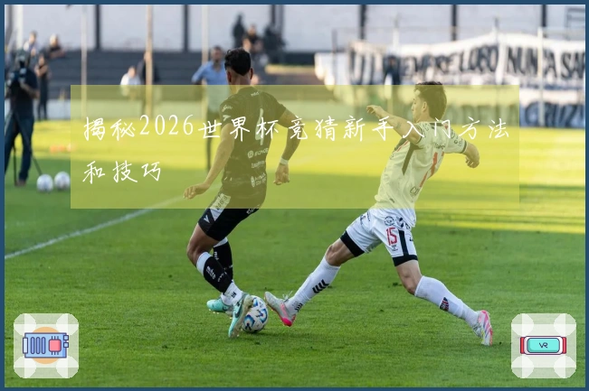 揭秘2026世界杯竞猜新手入门方法和技巧