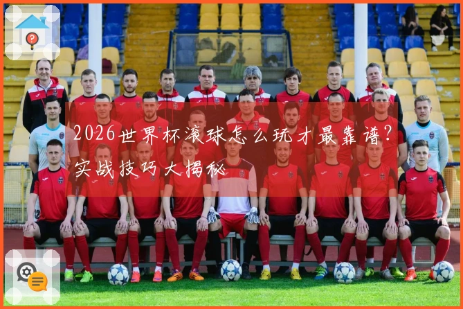 2026世界杯滚球怎么玩才最靠谱？实战技巧大揭秘