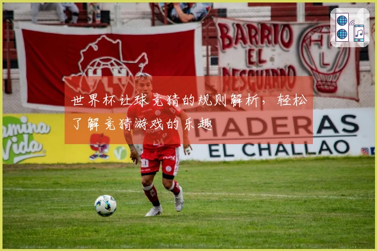 世界杯让球竞猜的规则解析，轻松了解竞猜游戏的乐趣